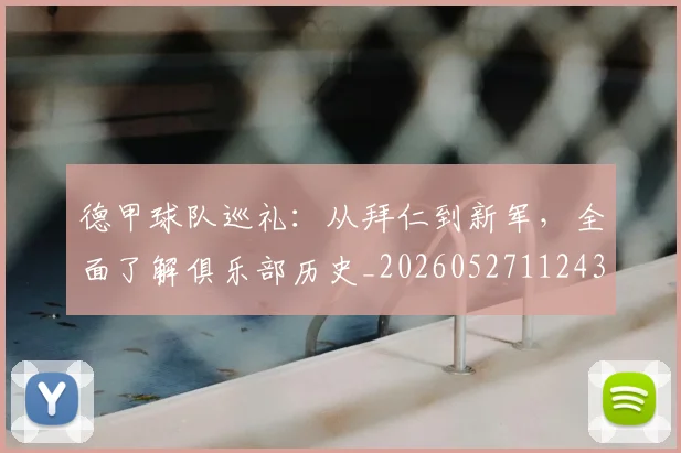 德甲球队巡礼:从拜仁到新军,全面了解俱乐部历史_20260527112437