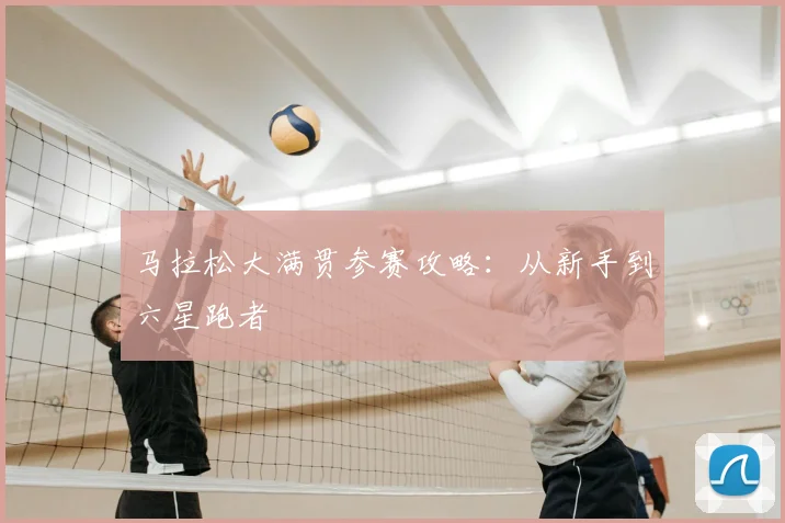 马拉松大满贯参赛攻略：从新手到六星跑者