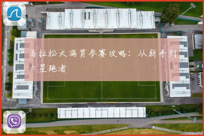 马拉松大满贯参赛攻略:从新手到六星跑者